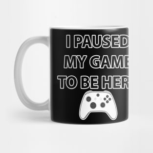 I Paused My Game To Be Here Mug